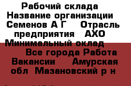 Рабочий склада › Название организации ­ Семенов А.Г. › Отрасль предприятия ­ АХО › Минимальный оклад ­ 18 000 - Все города Работа » Вакансии   . Амурская обл.,Мазановский р-н